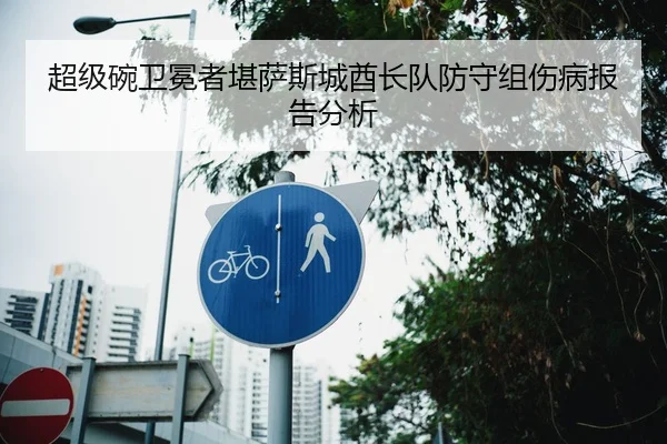 超级碗卫冕者堪萨斯城酋长队防守组伤病报告分析