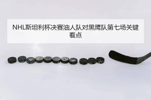 NHL斯坦利杯决赛油人队对黑鹰队第七场关键看点
