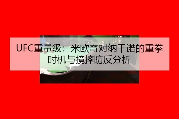 UFC重量级：米欧奇对纳干诺的重拳时机与摬摔防反分析