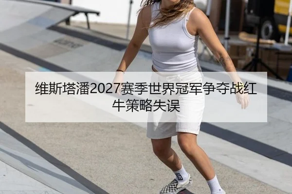 维斯塔潘2027赛季世界冠军争夺战红牛策略失误