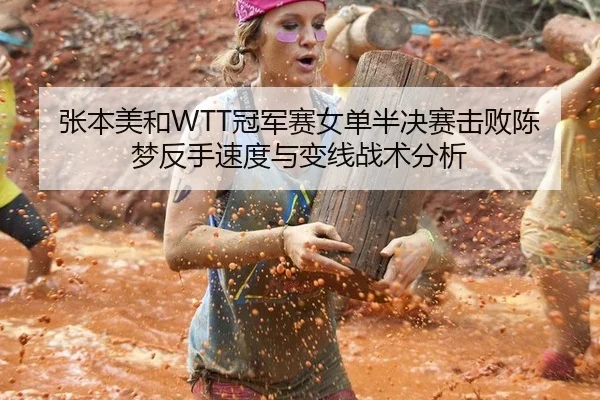 张本美和WTT冠军赛女单半决赛击败陈梦反手速度与变线战术分析